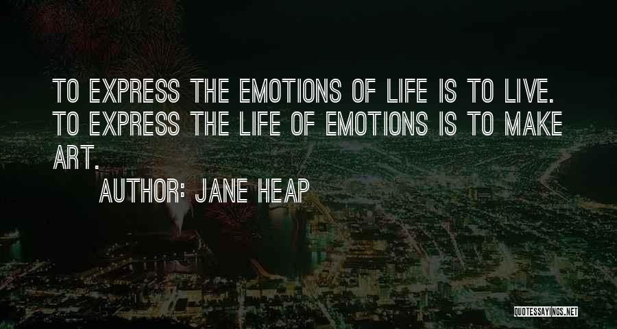 Jane Heap Quotes: To Express The Emotions Of Life Is To Live. To Express The Life Of Emotions Is To Make Art.