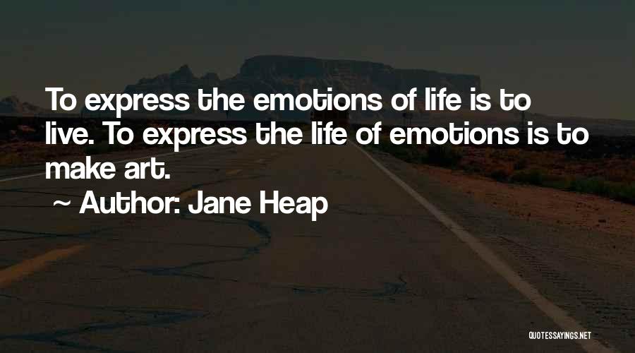 Jane Heap Quotes: To Express The Emotions Of Life Is To Live. To Express The Life Of Emotions Is To Make Art.