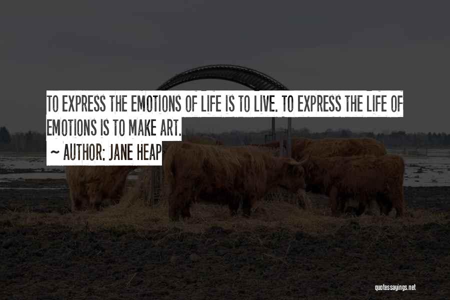 Jane Heap Quotes: To Express The Emotions Of Life Is To Live. To Express The Life Of Emotions Is To Make Art.