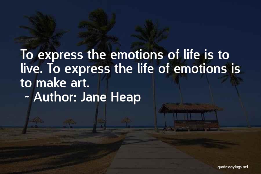Jane Heap Quotes: To Express The Emotions Of Life Is To Live. To Express The Life Of Emotions Is To Make Art.