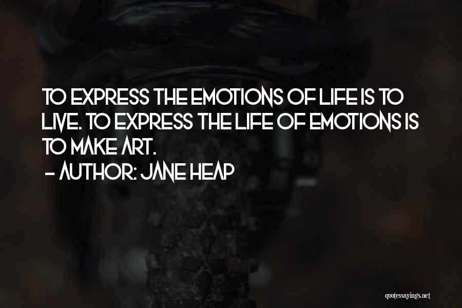 Jane Heap Quotes: To Express The Emotions Of Life Is To Live. To Express The Life Of Emotions Is To Make Art.