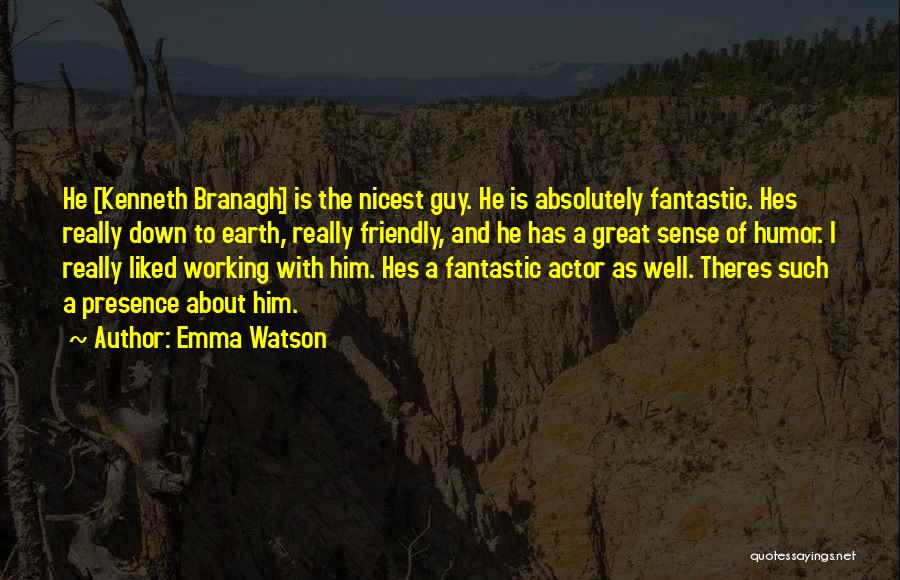 Emma Watson Quotes: He [kenneth Branagh] Is The Nicest Guy. He Is Absolutely Fantastic. Hes Really Down To Earth, Really Friendly, And He