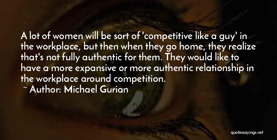 Michael Gurian Quotes: A Lot Of Women Will Be Sort Of 'competitive Like A Guy' In The Workplace, But Then When They Go