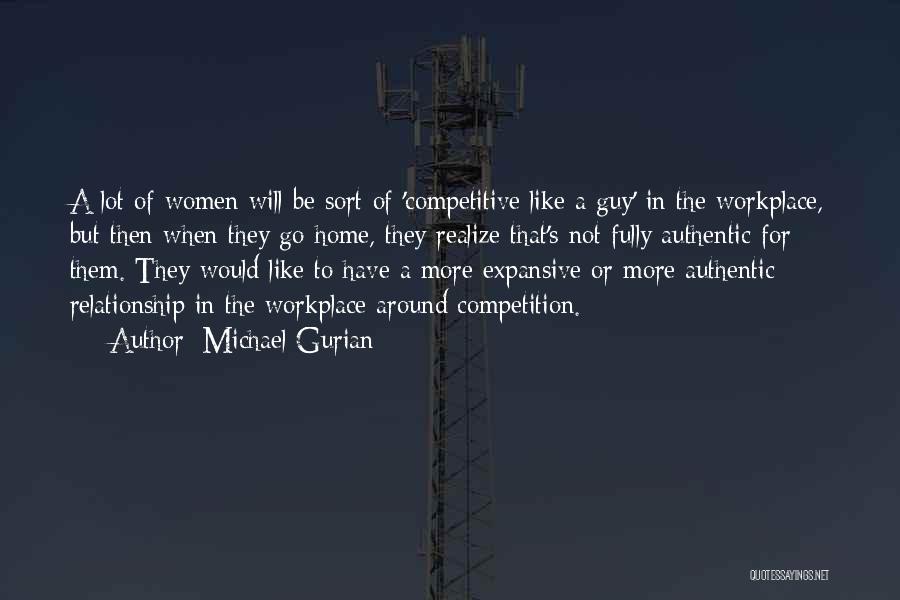 Michael Gurian Quotes: A Lot Of Women Will Be Sort Of 'competitive Like A Guy' In The Workplace, But Then When They Go