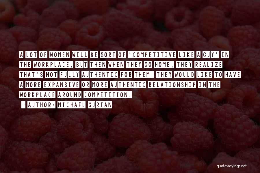 Michael Gurian Quotes: A Lot Of Women Will Be Sort Of 'competitive Like A Guy' In The Workplace, But Then When They Go