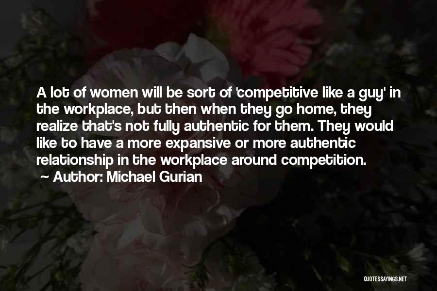 Michael Gurian Quotes: A Lot Of Women Will Be Sort Of 'competitive Like A Guy' In The Workplace, But Then When They Go