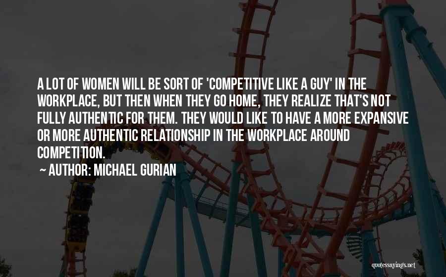 Michael Gurian Quotes: A Lot Of Women Will Be Sort Of 'competitive Like A Guy' In The Workplace, But Then When They Go