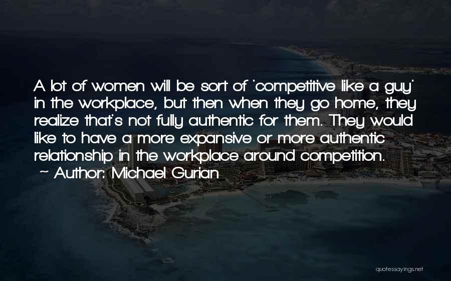 Michael Gurian Quotes: A Lot Of Women Will Be Sort Of 'competitive Like A Guy' In The Workplace, But Then When They Go