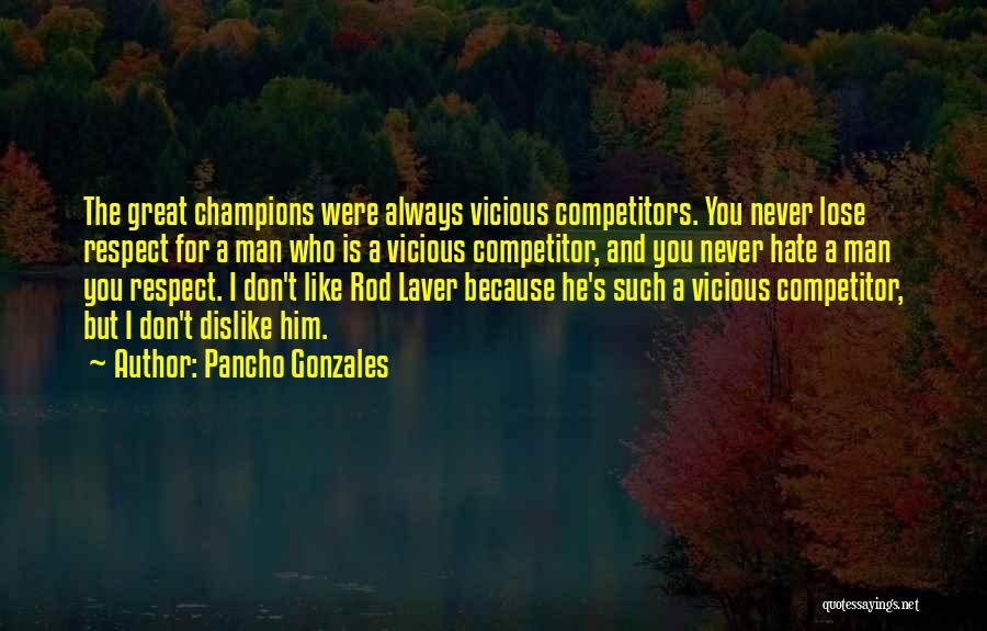 Pancho Gonzales Quotes: The Great Champions Were Always Vicious Competitors. You Never Lose Respect For A Man Who Is A Vicious Competitor, And