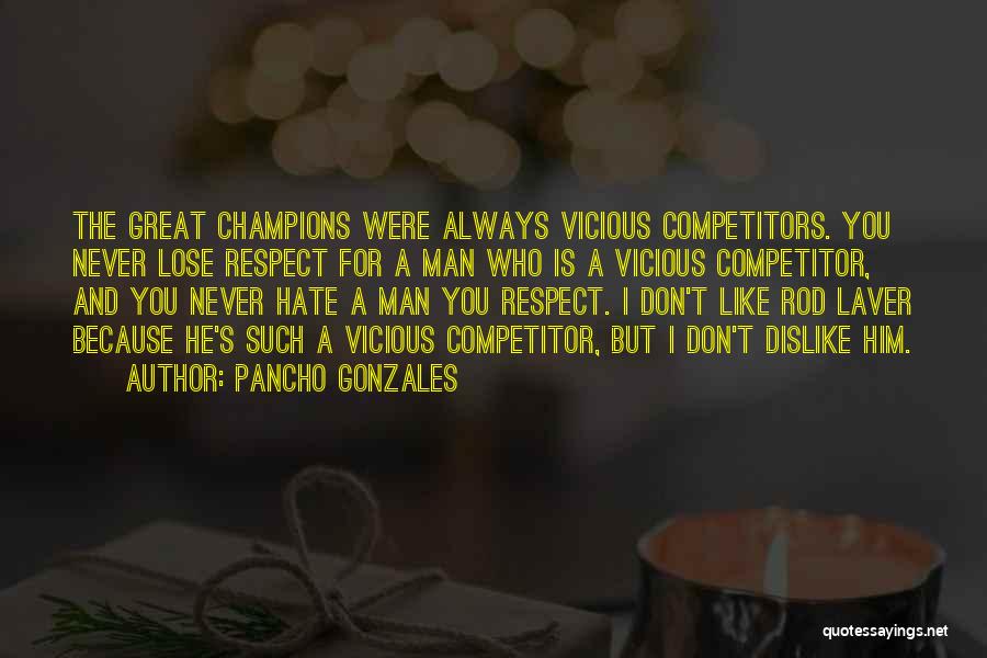 Pancho Gonzales Quotes: The Great Champions Were Always Vicious Competitors. You Never Lose Respect For A Man Who Is A Vicious Competitor, And
