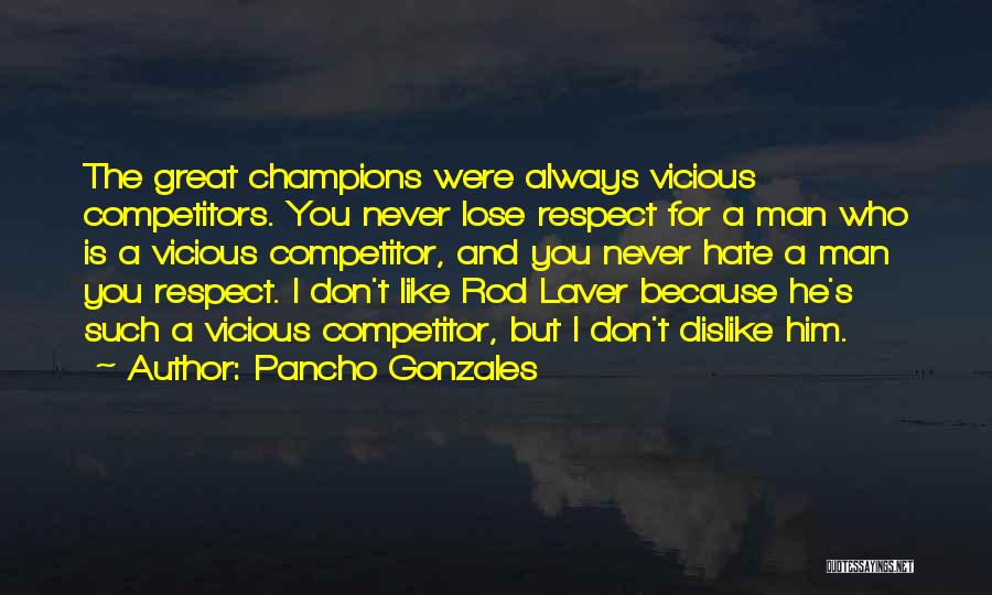 Pancho Gonzales Quotes: The Great Champions Were Always Vicious Competitors. You Never Lose Respect For A Man Who Is A Vicious Competitor, And