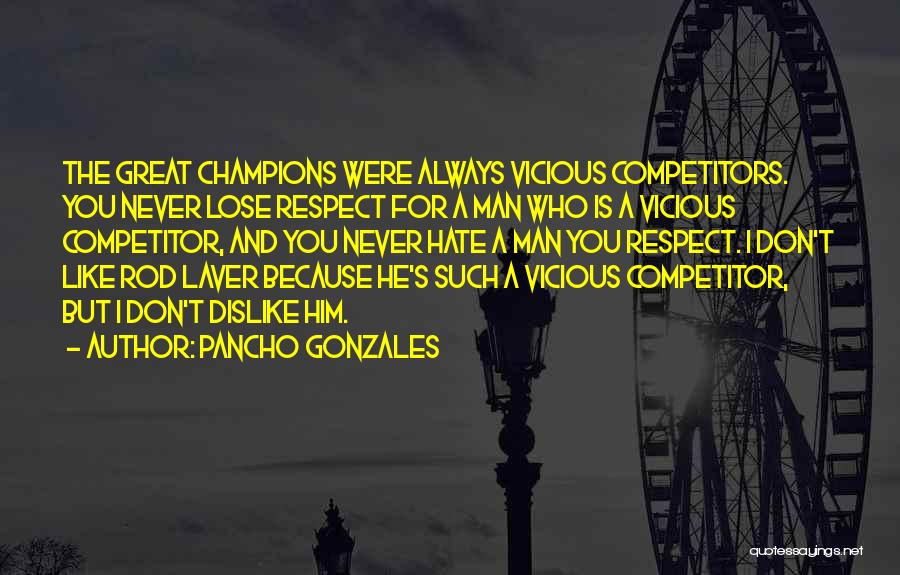 Pancho Gonzales Quotes: The Great Champions Were Always Vicious Competitors. You Never Lose Respect For A Man Who Is A Vicious Competitor, And