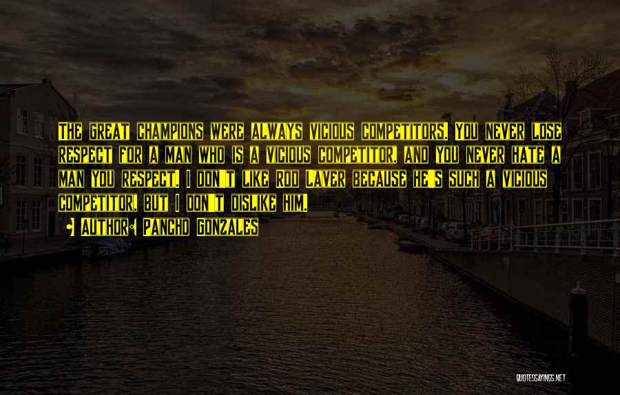 Pancho Gonzales Quotes: The Great Champions Were Always Vicious Competitors. You Never Lose Respect For A Man Who Is A Vicious Competitor, And