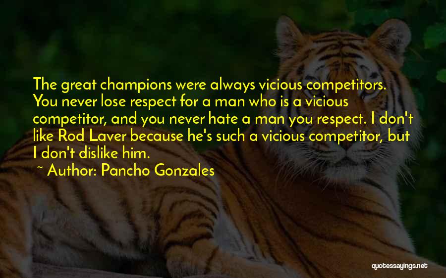 Pancho Gonzales Quotes: The Great Champions Were Always Vicious Competitors. You Never Lose Respect For A Man Who Is A Vicious Competitor, And