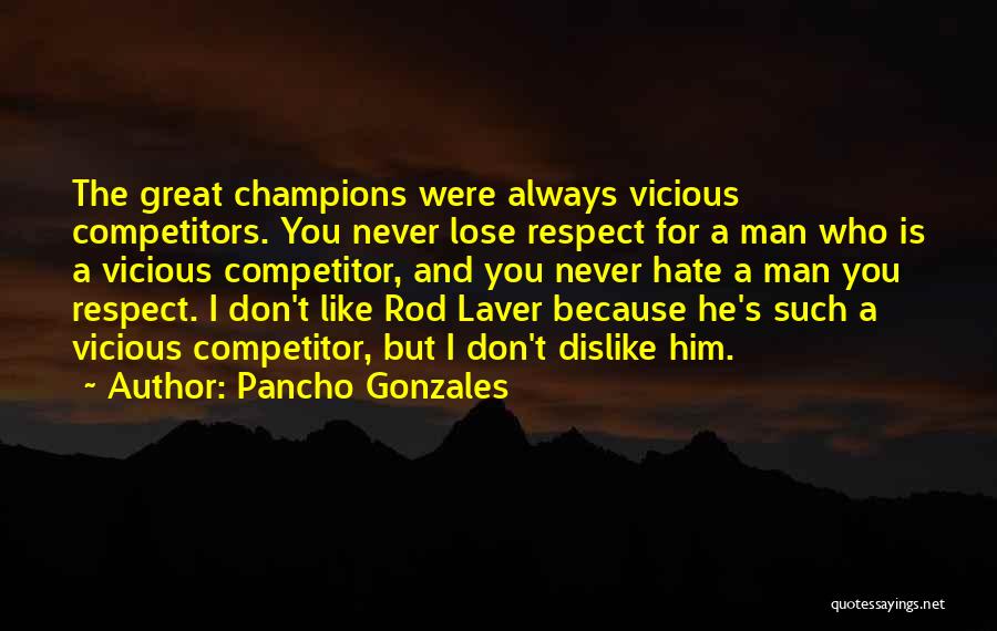 Pancho Gonzales Quotes: The Great Champions Were Always Vicious Competitors. You Never Lose Respect For A Man Who Is A Vicious Competitor, And