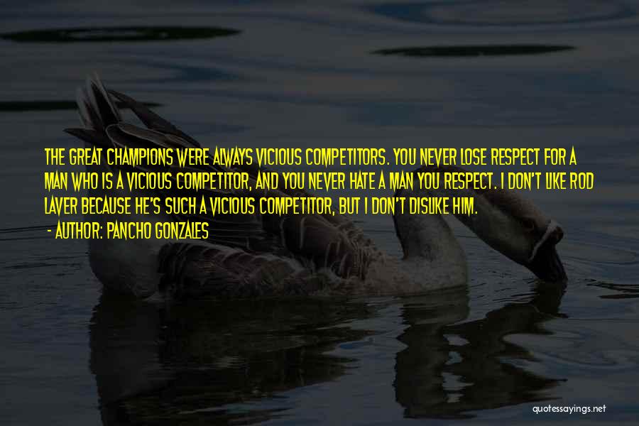 Pancho Gonzales Quotes: The Great Champions Were Always Vicious Competitors. You Never Lose Respect For A Man Who Is A Vicious Competitor, And