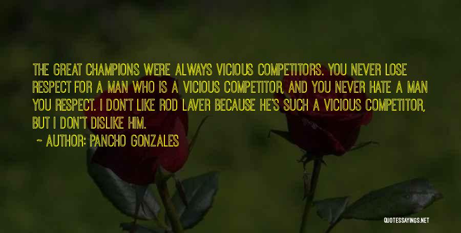 Pancho Gonzales Quotes: The Great Champions Were Always Vicious Competitors. You Never Lose Respect For A Man Who Is A Vicious Competitor, And