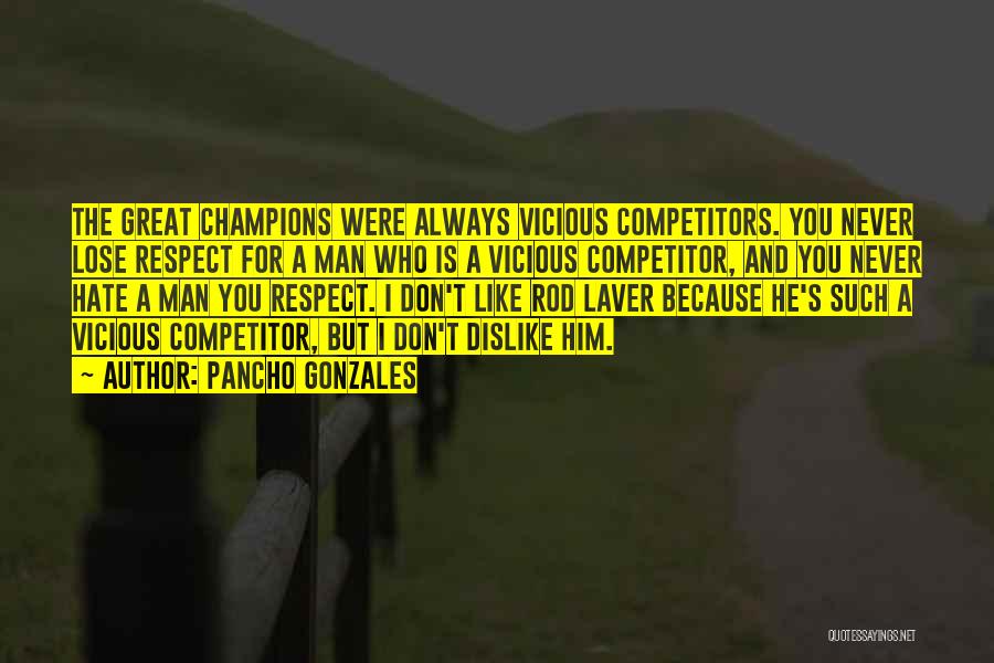 Pancho Gonzales Quotes: The Great Champions Were Always Vicious Competitors. You Never Lose Respect For A Man Who Is A Vicious Competitor, And