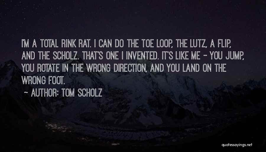 Tom Scholz Quotes: I'm A Total Rink Rat. I Can Do The Toe Loop, The Lutz, A Flip, And The Scholz. That's One