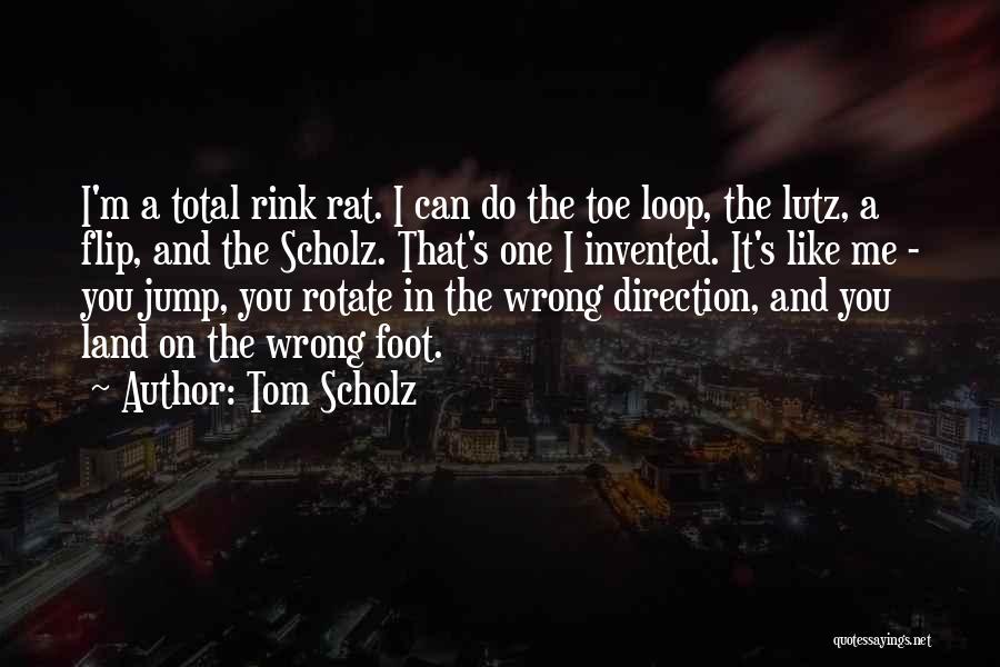 Tom Scholz Quotes: I'm A Total Rink Rat. I Can Do The Toe Loop, The Lutz, A Flip, And The Scholz. That's One