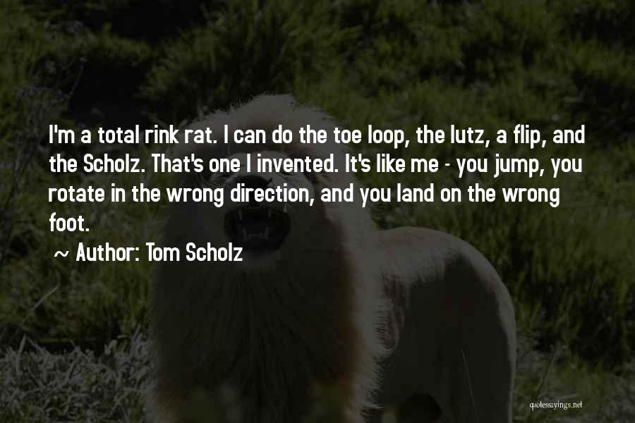 Tom Scholz Quotes: I'm A Total Rink Rat. I Can Do The Toe Loop, The Lutz, A Flip, And The Scholz. That's One