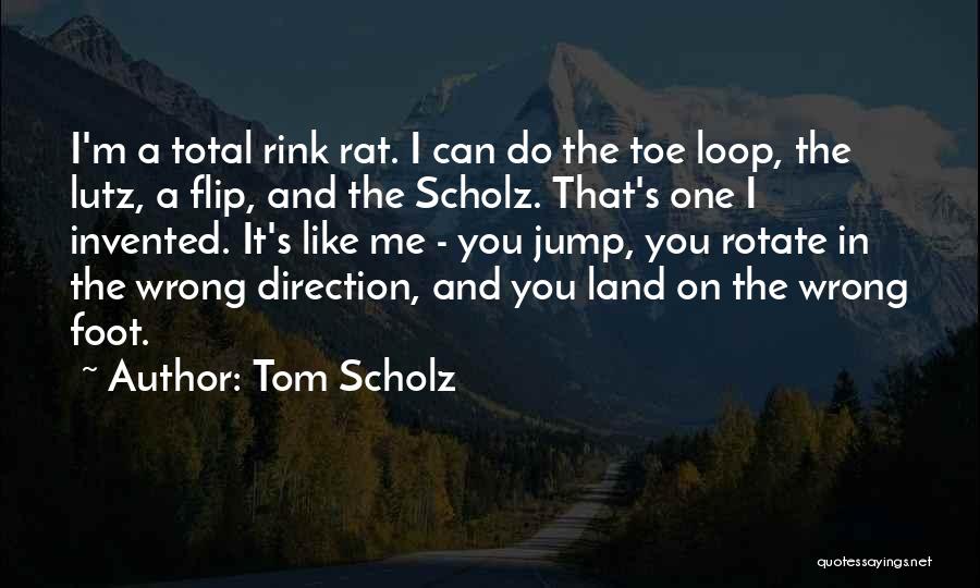 Tom Scholz Quotes: I'm A Total Rink Rat. I Can Do The Toe Loop, The Lutz, A Flip, And The Scholz. That's One