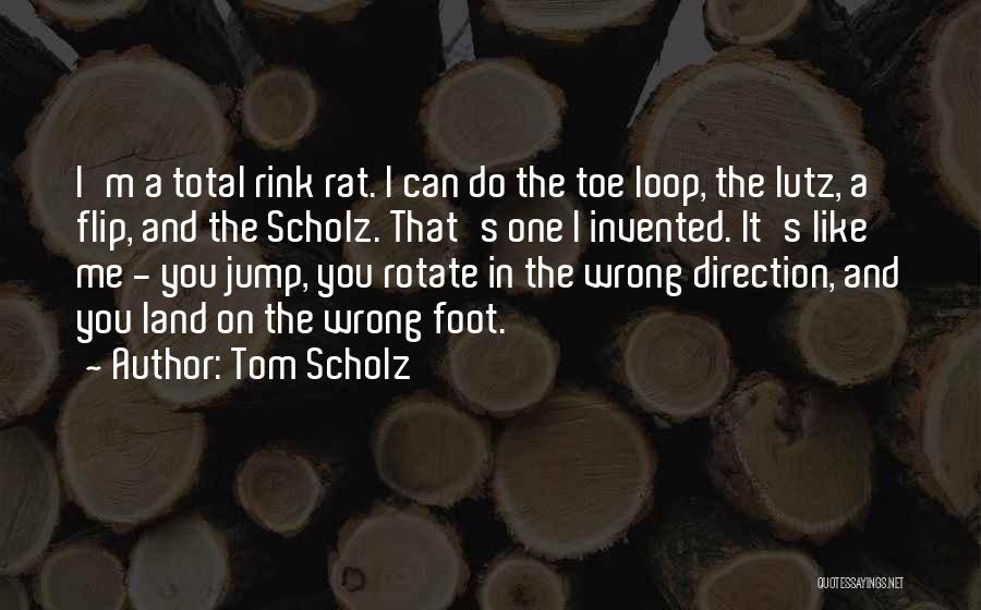 Tom Scholz Quotes: I'm A Total Rink Rat. I Can Do The Toe Loop, The Lutz, A Flip, And The Scholz. That's One