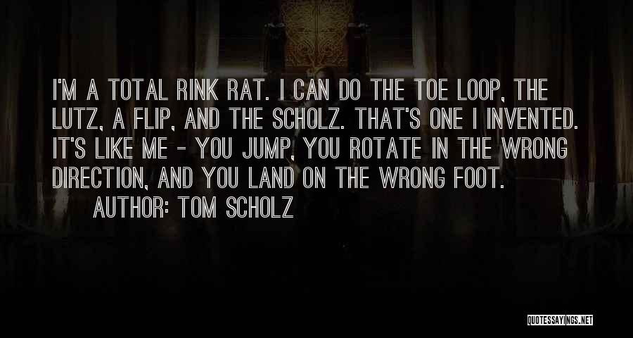 Tom Scholz Quotes: I'm A Total Rink Rat. I Can Do The Toe Loop, The Lutz, A Flip, And The Scholz. That's One