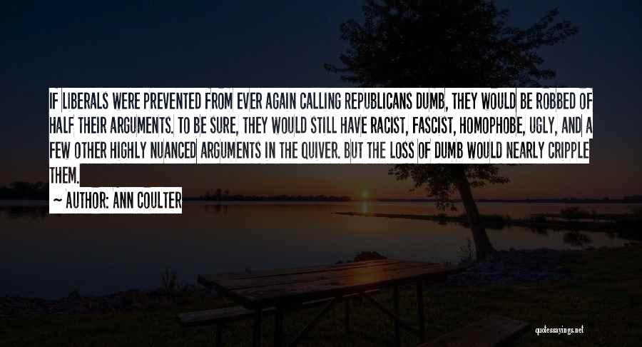 Ann Coulter Quotes: If Liberals Were Prevented From Ever Again Calling Republicans Dumb, They Would Be Robbed Of Half Their Arguments. To Be