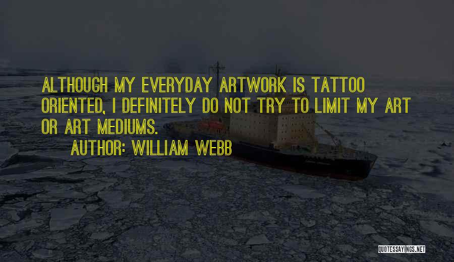 William Webb Quotes: Although My Everyday Artwork Is Tattoo Oriented, I Definitely Do Not Try To Limit My Art Or Art Mediums.