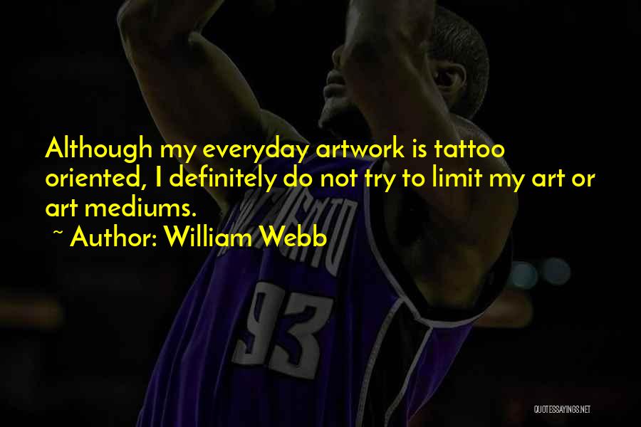 William Webb Quotes: Although My Everyday Artwork Is Tattoo Oriented, I Definitely Do Not Try To Limit My Art Or Art Mediums.