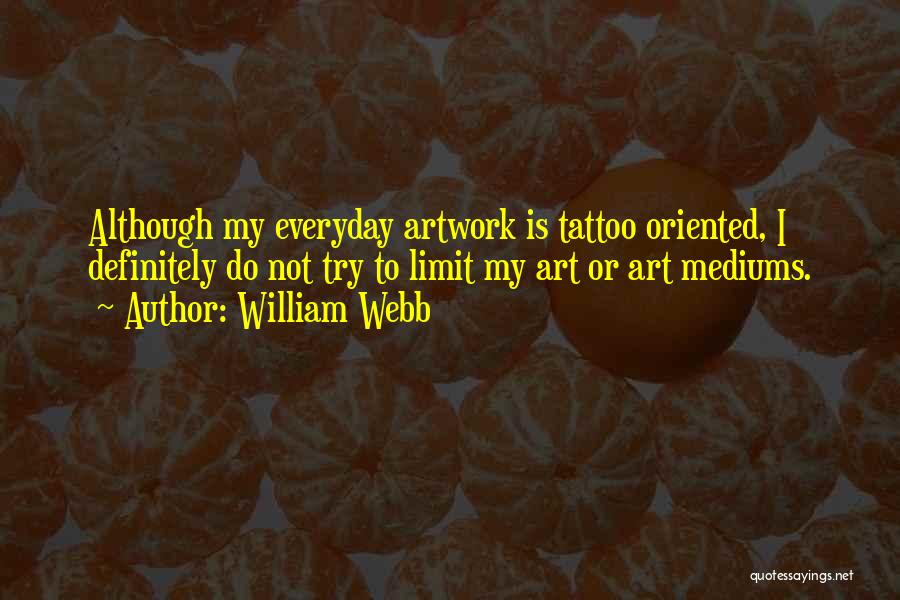 William Webb Quotes: Although My Everyday Artwork Is Tattoo Oriented, I Definitely Do Not Try To Limit My Art Or Art Mediums.