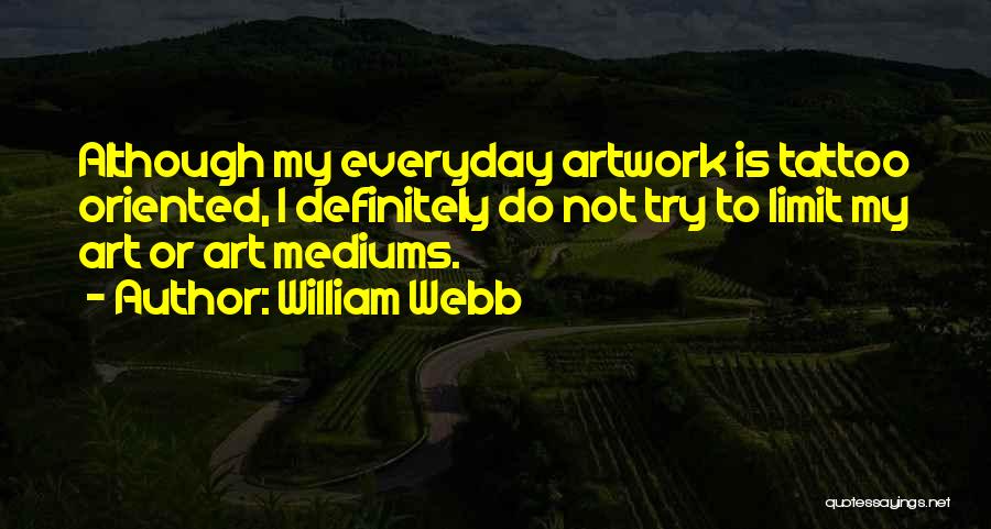 William Webb Quotes: Although My Everyday Artwork Is Tattoo Oriented, I Definitely Do Not Try To Limit My Art Or Art Mediums.