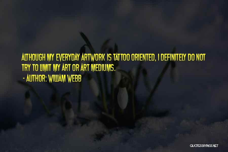 William Webb Quotes: Although My Everyday Artwork Is Tattoo Oriented, I Definitely Do Not Try To Limit My Art Or Art Mediums.