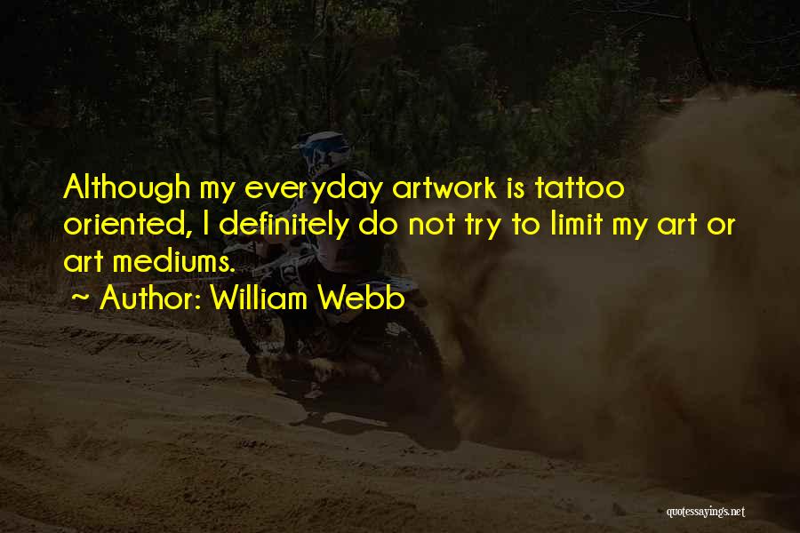 William Webb Quotes: Although My Everyday Artwork Is Tattoo Oriented, I Definitely Do Not Try To Limit My Art Or Art Mediums.