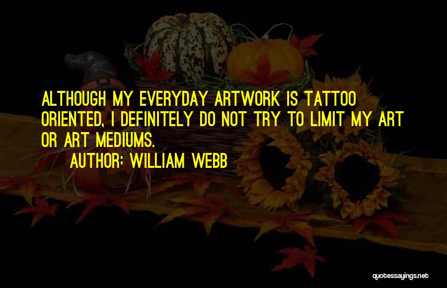 William Webb Quotes: Although My Everyday Artwork Is Tattoo Oriented, I Definitely Do Not Try To Limit My Art Or Art Mediums.