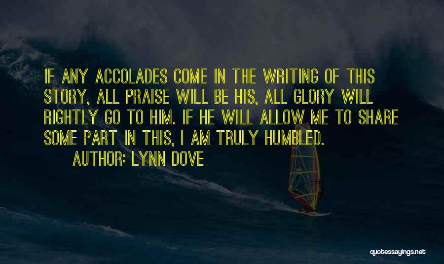 Lynn Dove Quotes: If Any Accolades Come In The Writing Of This Story, All Praise Will Be His, All Glory Will Rightly Go