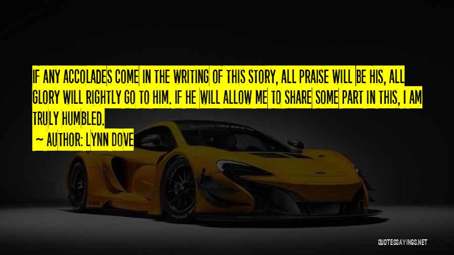 Lynn Dove Quotes: If Any Accolades Come In The Writing Of This Story, All Praise Will Be His, All Glory Will Rightly Go