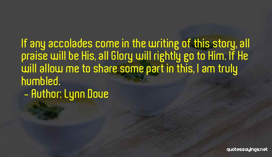 Lynn Dove Quotes: If Any Accolades Come In The Writing Of This Story, All Praise Will Be His, All Glory Will Rightly Go