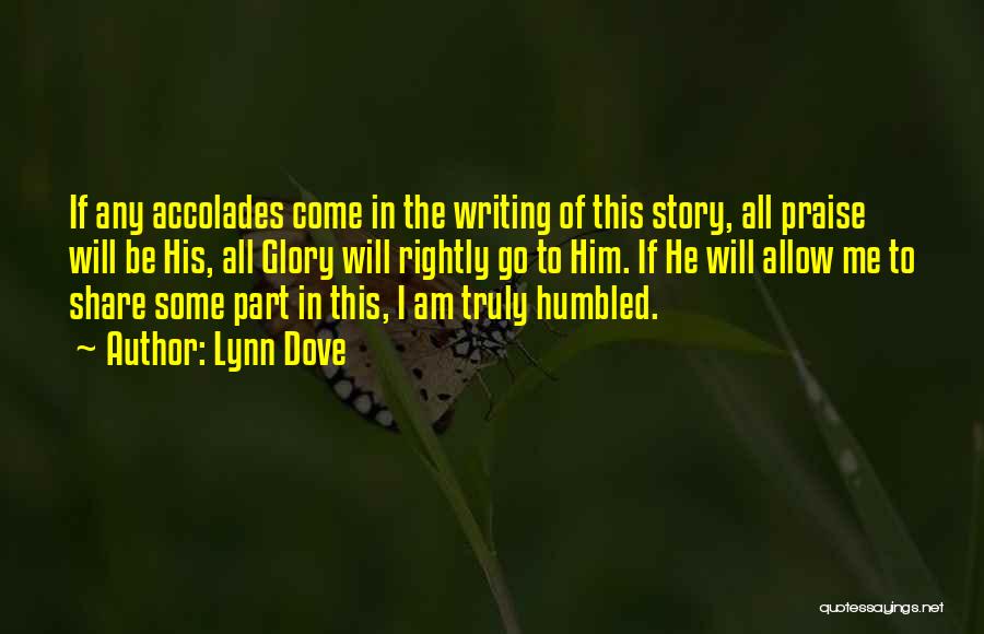 Lynn Dove Quotes: If Any Accolades Come In The Writing Of This Story, All Praise Will Be His, All Glory Will Rightly Go