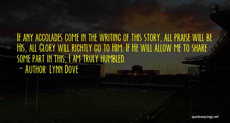 Lynn Dove Quotes: If Any Accolades Come In The Writing Of This Story, All Praise Will Be His, All Glory Will Rightly Go