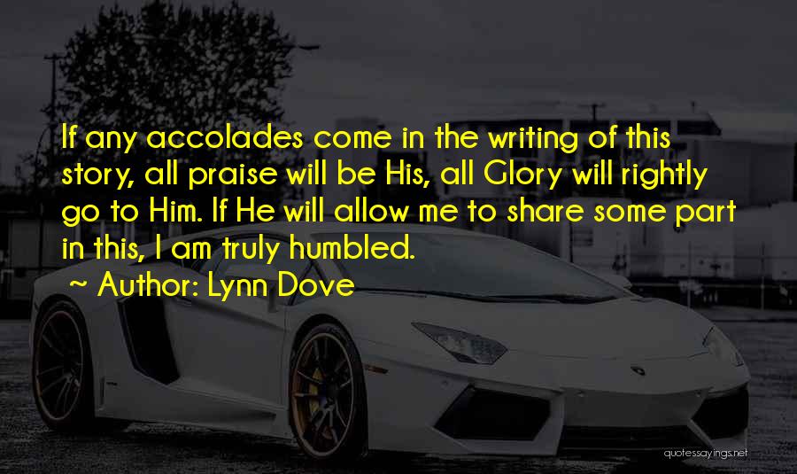 Lynn Dove Quotes: If Any Accolades Come In The Writing Of This Story, All Praise Will Be His, All Glory Will Rightly Go