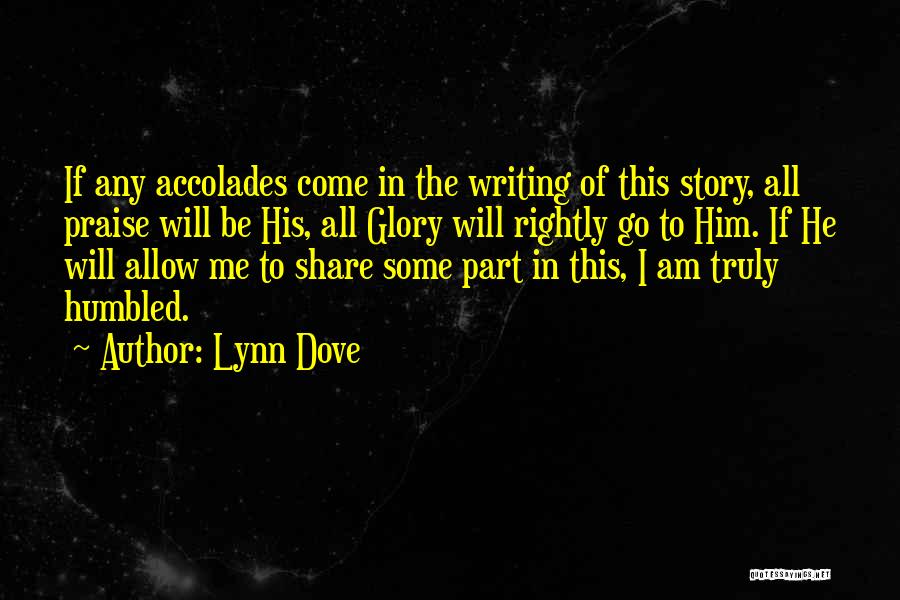 Lynn Dove Quotes: If Any Accolades Come In The Writing Of This Story, All Praise Will Be His, All Glory Will Rightly Go