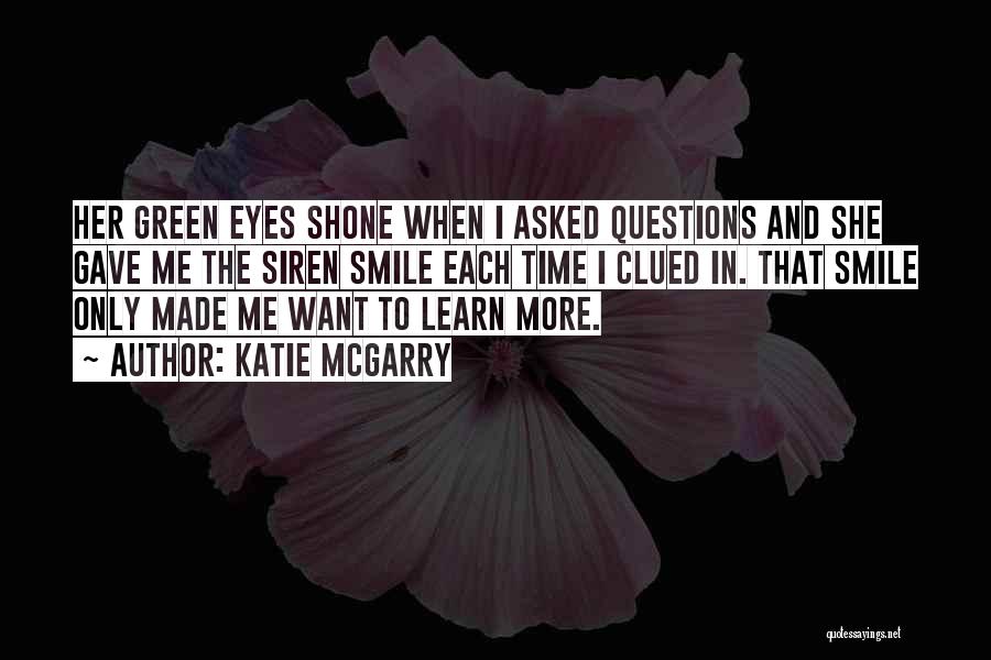 Katie McGarry Quotes: Her Green Eyes Shone When I Asked Questions And She Gave Me The Siren Smile Each Time I Clued In.