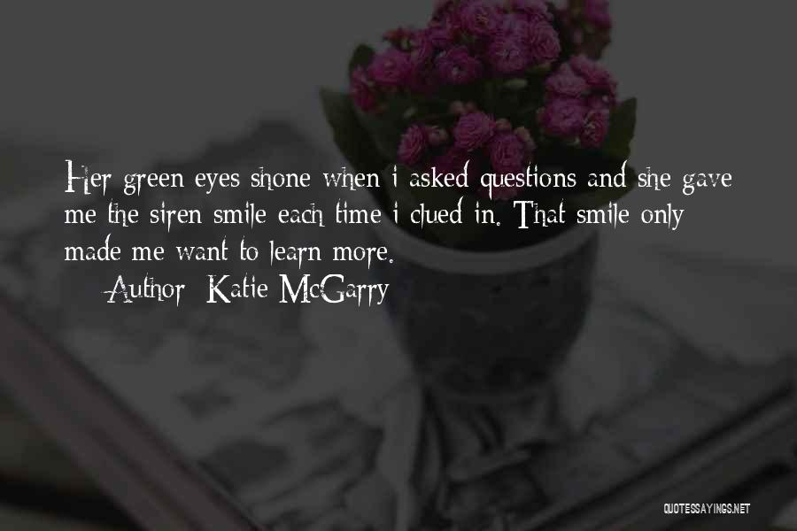 Katie McGarry Quotes: Her Green Eyes Shone When I Asked Questions And She Gave Me The Siren Smile Each Time I Clued In.
