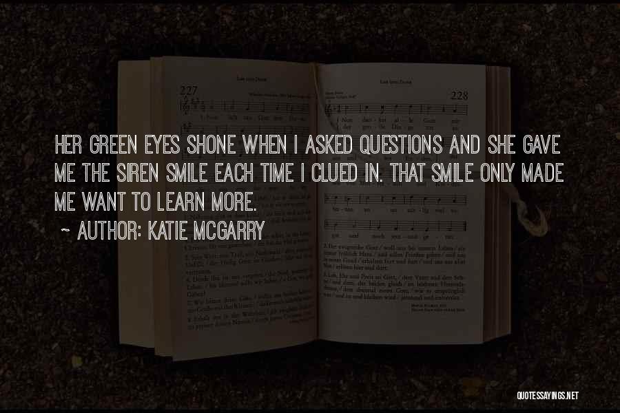 Katie McGarry Quotes: Her Green Eyes Shone When I Asked Questions And She Gave Me The Siren Smile Each Time I Clued In.