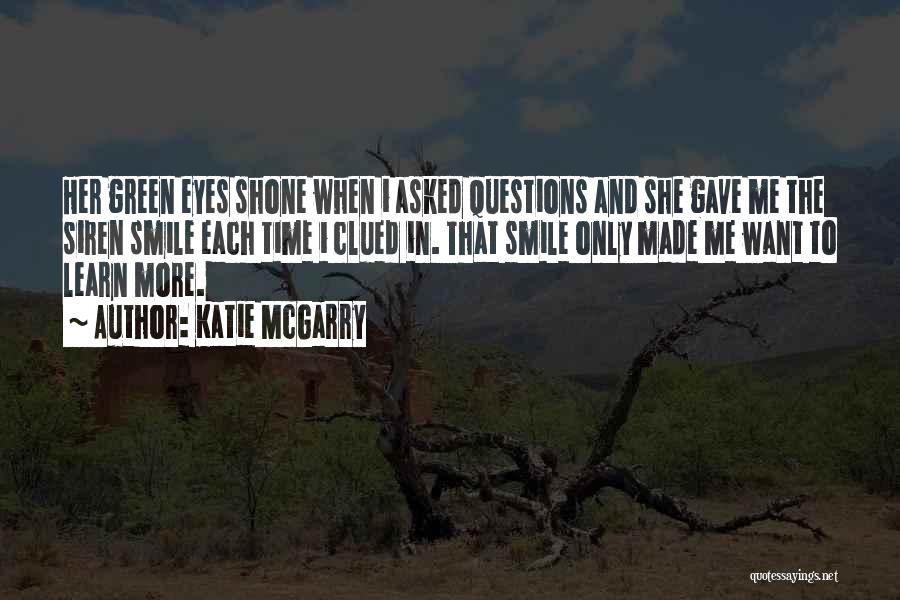 Katie McGarry Quotes: Her Green Eyes Shone When I Asked Questions And She Gave Me The Siren Smile Each Time I Clued In.