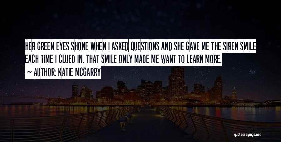 Katie McGarry Quotes: Her Green Eyes Shone When I Asked Questions And She Gave Me The Siren Smile Each Time I Clued In.