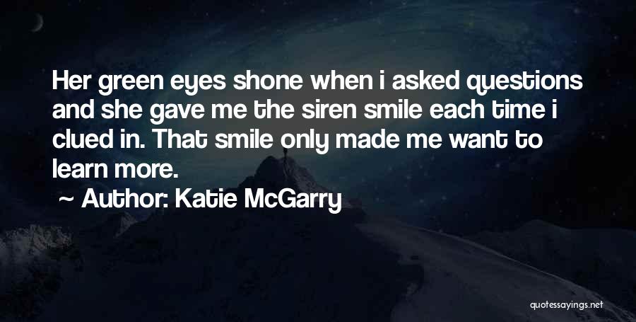Katie McGarry Quotes: Her Green Eyes Shone When I Asked Questions And She Gave Me The Siren Smile Each Time I Clued In.