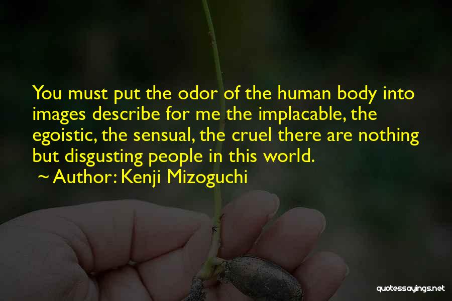 Kenji Mizoguchi Quotes: You Must Put The Odor Of The Human Body Into Images Describe For Me The Implacable, The Egoistic, The Sensual,